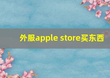 外服apple store买东西